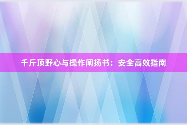 千斤顶野心与操作阐扬书：安全高效指南